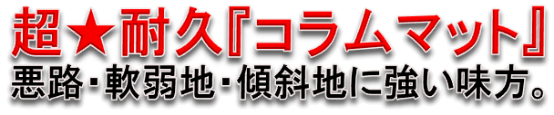 超★耐久『コラムマット』 悪路・軟弱地・傾斜地に強い味方。
