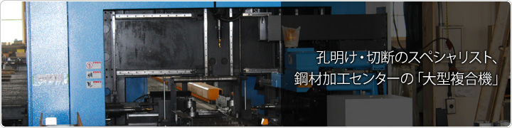 孔明け・切断のスペシャリスト、鋼材加工センターの「大型複合機」